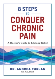 8 Steps to Conquer Chronic Pain: A Doctor’s Guide to Lifelong Relief