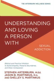 Understanding and Loving a Person with Sexual Addiction: Biblical and Practical Wisdom to Build Empathy, Preserve Boundaries, and Show Compassion