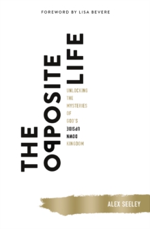 Image for The opposite life: unlocking the mysteries of God's upside-down kingdom
