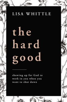 The Hard Good: Showing Up for God to Work in You When You Want to Shut Down