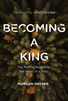 Becoming a King: The Path to Restoring the Heart of a Man