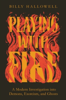 Image for Playing with Fire : A Modern Investigation into Demons, Exorcism, and Ghosts