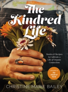 The Kindred Life: Stories and   Recipes to Cultivate a Life of Organic Connection