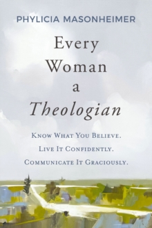 Image for Every woman a theologian  : know what you believe, live it confidently, communicate it graciously