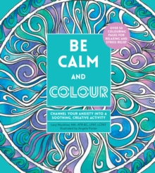 Image for Be Calm and Colour : Channel Your Anxiety into a Soothing, Creative Activity