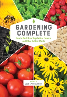 Gardening Complete: How to Best Grow Vegetables, Flowers, and Other Outdoor Plants