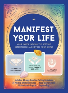 Image for Manifest Your Life : Your Inner Pathway to Setting Intentions and Achieving Your Goals - Includes: Includes: 48-page Intention Setting Guidebook, 31 Positive Affirmation Cards, Rose  Quartz Crystal, C