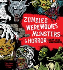 Zombies, Werewolves, Monsters & Horror: Color Your Nightmares – More Than 100 Pages to Color