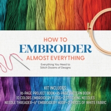 How to Embroider Almost Everything: Everything You Need to Stitch Dozens of Designs – Kit Includes: 16-page Project Book, 16-page Pattern Book, 10 Colors of Embroidery Floss, 2 Stitching Needles, Needle Threader, 6” Embroidery Hoop, 2 Pieces of White Fabric