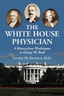 Image for The White House physician  : a history from Washington to George W. Bush