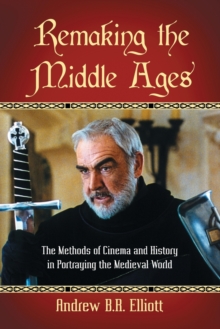 Image for Remaking the Middle Ages : The Methods of Cinema and History in Portraying the Medieval World