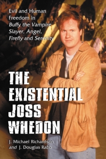Image for Existential Joss Whedon: Evil and Human Freedom in Buffy the Vampire Slayer, Angel, Firefly and Serenity