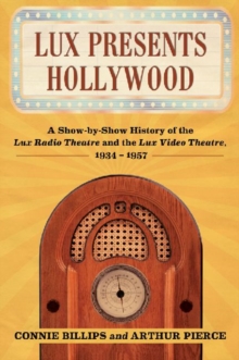 Image for Lux Presents Hollywood : A Show-by-Show History of the Lux Radio Theatre and the Lux Video Theatre, 1934-1957
