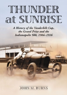 Thunder at Sunrise: A History of the Vanderbilt Cup, the Grand Prize and the Indianapolis 500, 1904-1916