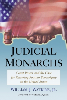 Image for Judicial monarchs: court power and the case for restoring popular sovereignty in the United States