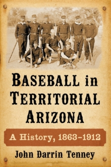 Image for Baseball in territorial Arizona  : a history, 1863-1912