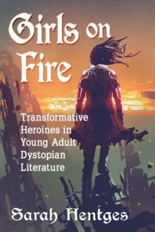 Image for Girls on Fire : Transformative Heroines in Young Adult Dystopian Literature