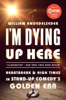 Image for I'm Dying Up Here: Heartbreak and High Times in Stand-Up Comedy's Golden Era