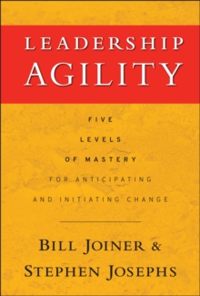 Leadership Agility: Five Levels of Mastery for Anticipating and Initiating Change