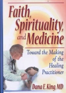 Image for Faith, Spirituality, and Medicine : Toward the Making of the Healing Practitioner