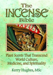 Image for The incense bible  : plant scents transcending world culture, medicine, and spirituality