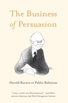 Image for The business of persuasion: Harold Burson on public relations ; life-changing episodes in the seven-decade career of the 20th century's most influential global public relations consultant.