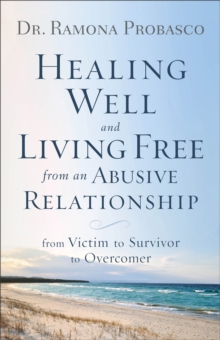 Healing Well and Living Free from an Abusive Rel – From Victim to Survivor to Overcomer