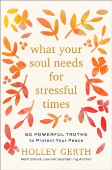 Image for What Your Soul Needs for Stressful Times – 60 Powerful Truths to Protect Your Peace