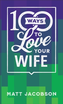 Image for 100 Ways to Love Your Wife – The Simple, Powerful Path to a Loving Marriage
