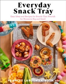 Image for Everyday snack tray  : easy ideas and recipes for boards that nourish for moments big and small