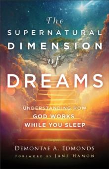 The Supernatural Dimension of Dreams – Understanding How God Works While You Sleep