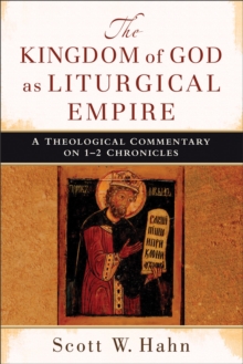 Image for The Kingdom of God as Liturgical Empire – A Theological Commentary on 1–2 Chronicles