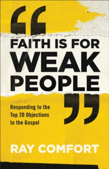 Faith Is for Weak People: Responding to the Top 20 Objections to the Gospel