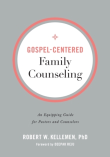 Gospel-Centered Family Counseling – An Equipping Guide for Pastors and Counselors