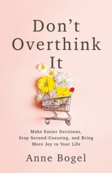 Image for Don't Overthink It : Make Easier Decisions, Stop Second-Guessing, and Bring More Joy to Your Life