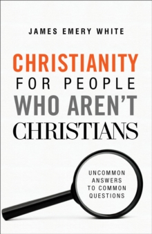 Christianity for People Who Aren`t Christians – Uncommon Answers to Common Questions