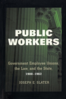 Image for Public workers  : government employee unions, the law, and the state, 1900-1962