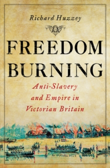 Image for Freedom burning  : anti-slavery and empire in Victorian Britain