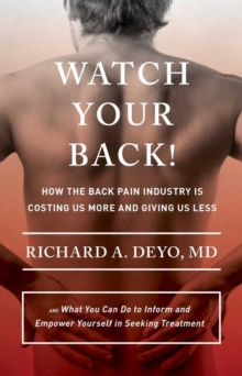 Image for Watch Your Back!: How the Back Pain Industry Is Costing Us More and Giving Us Less-and What You Can Do to Inform and Empower Yourself in Seeking Treatment
