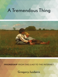 Image for A tremendous thing: friendship from the Iliad to the Internet