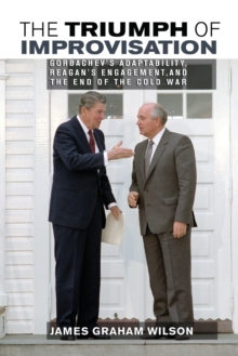 Image for The triumph of improvisation  : Gorbachev's adaptability, Reagan's engagement, and the end of the Cold War