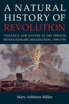 Image for A natural history of revolution: violence and nature in the French revolutionary imagination, 1789-1794