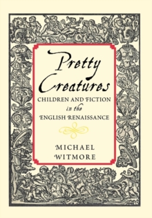 Image for Pretty creatures: children and fiction in the English Renaissance