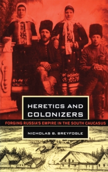 Image for Heretics and colonizers: forging Russia's empire in the south Caucasus