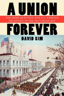 Image for A union forever: the Irish question and U.S. foreign relations in the Victorian age