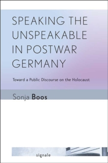 Image for Speaking the unspeakable in postwar Germany  : toward a public discourse on the Holocaust