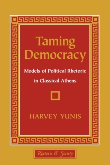 Image for Taming democracy  : models of political rhetoric in classical Athens