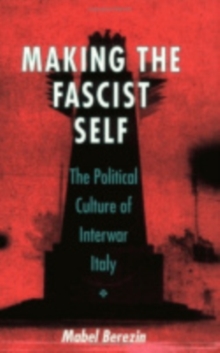 Making the Fascist Self: The Political Culture of Interwar Italy