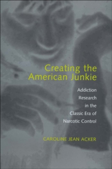Image for Creating the American junkie: addiction research in the classic era of narcotic control