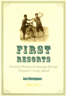 Image for First resorts: pursuing pleasure at Saratoga Springs, Newport, and Coney Island
